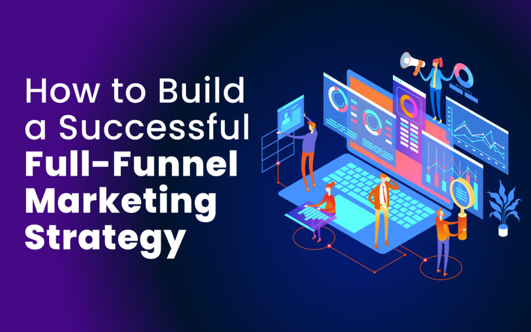 How to Build a Successful Full-Funnel Marketing Strategy